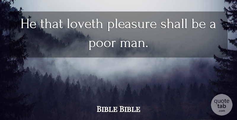 Bible Bible Quote About Loveth, Pleasure, Poor, Shall: He That Loveth Pleasure Shall...