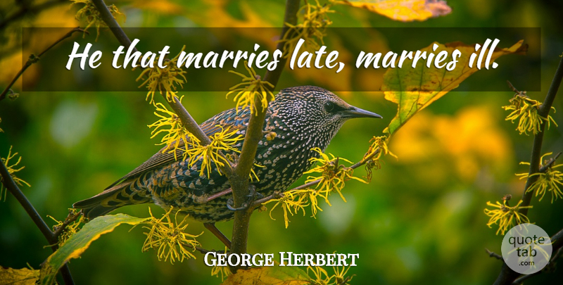 George Herbert Quote About Late, Ill: He That Marries Late Marries...