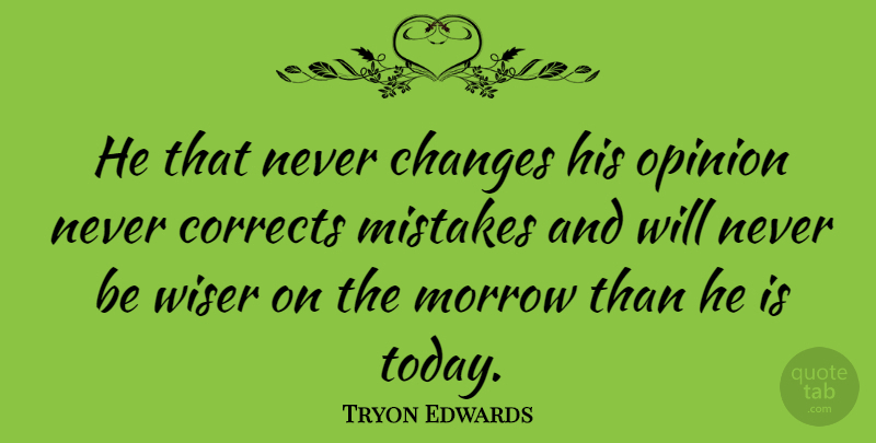 Tryon Edwards Quote About Changes, Corrects, Morrow, Wiser: He That Never Changes His...