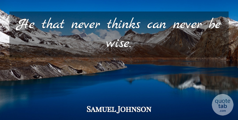 Samuel Johnson Quote About Wise, Thinking, Being Wise: He That Never Thinks Can...