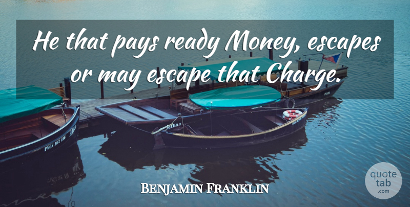 Benjamin Franklin Quote About Escape, Escapes, Pays, Ready: He That Pays Ready Money...