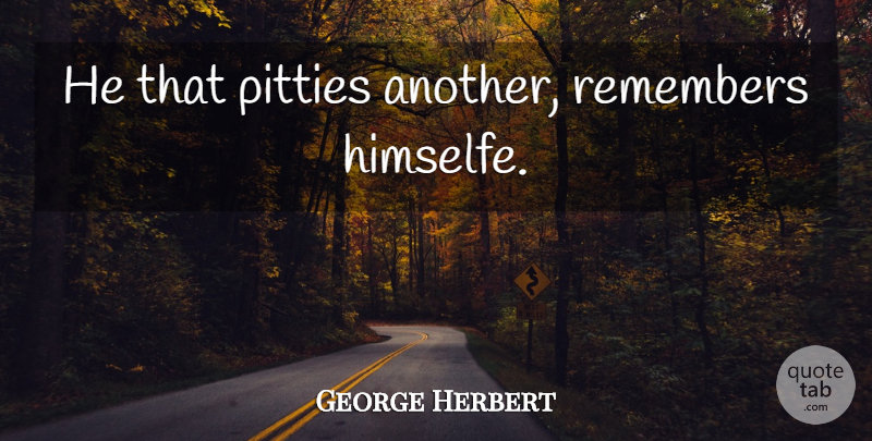 George Herbert Quote About Remember: He That Pitties Another Remembers...