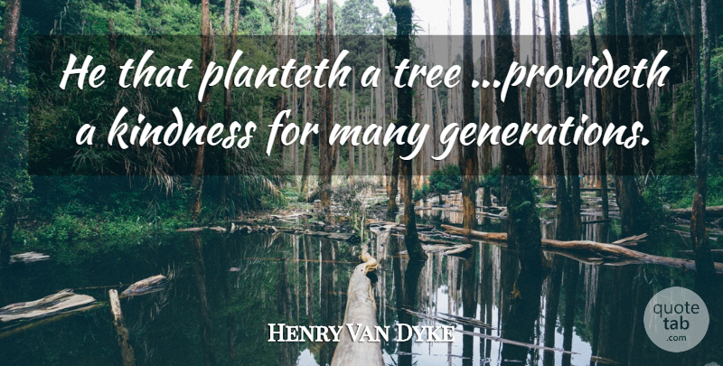Henry Van Dyke Quote About Kindness, Tree, Generations: He That Planteth A Tree...