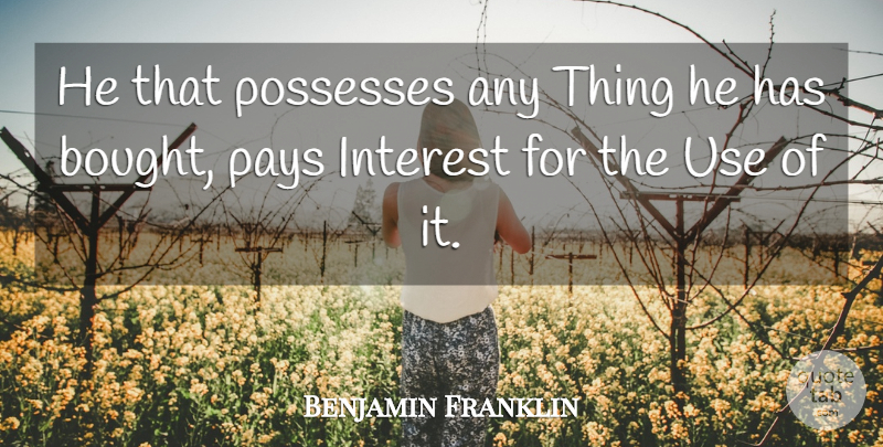 Benjamin Franklin Quote About Interest, Pays, Possesses: He That Possesses Any Thing...
