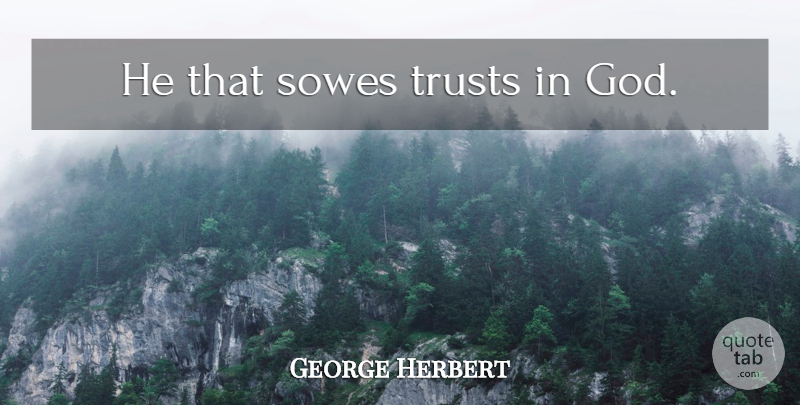 George Herbert Quote About Trust In God: He That Sowes Trusts In...