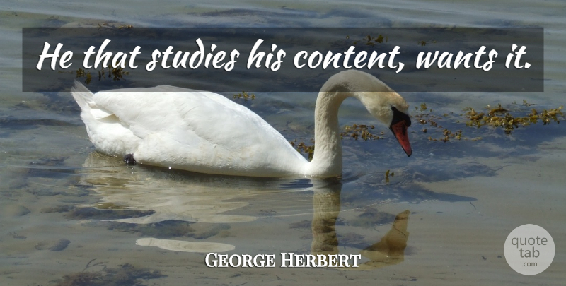 George Herbert Quote About Want, Study: He That Studies His Content...