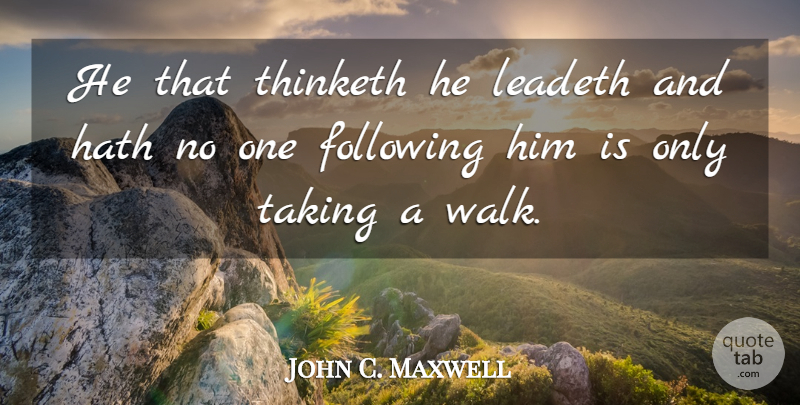 John C. Maxwell Quote About Leadership, Walks, Following: He That Thinketh He Leadeth...