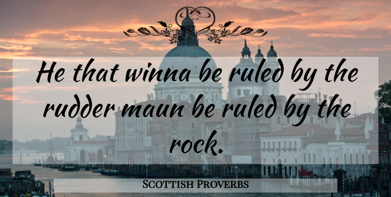 Scottish Proverbs Quote About Persuasion, Proverbs, Rudder, Ruled: He That Winna Be Ruled...