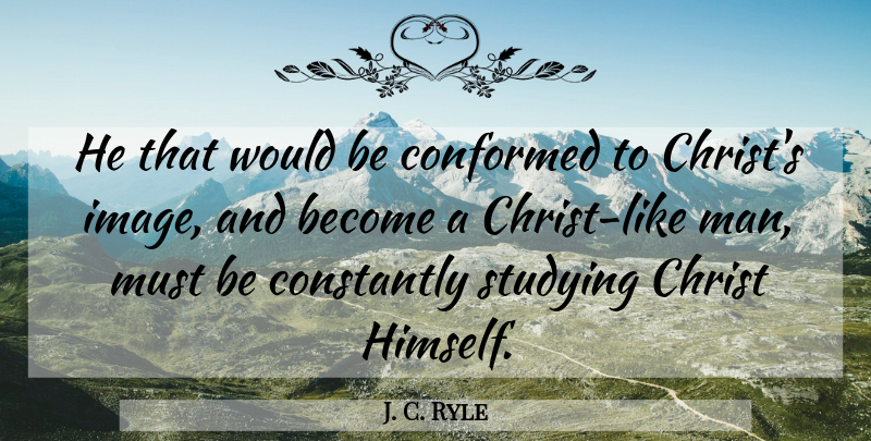 J. C. Ryle Quote About Men, Would Be, Study: He That Would Be Conformed...