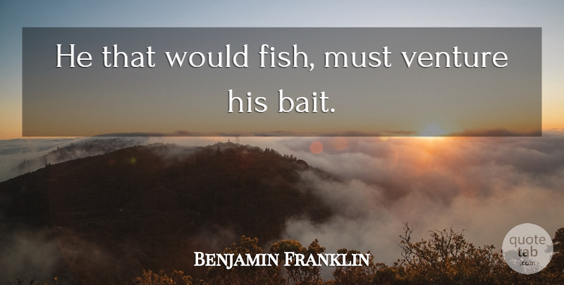 Benjamin Franklin Quote About Venture, Bait, Fish Tanks: He That Would Fish Must...