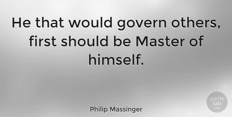 Philip Massinger Quote About Govern: He That Would Govern Others...