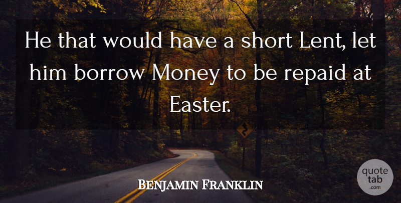 Benjamin Franklin Quote About Borrow, Money, Short: He That Would Have A...