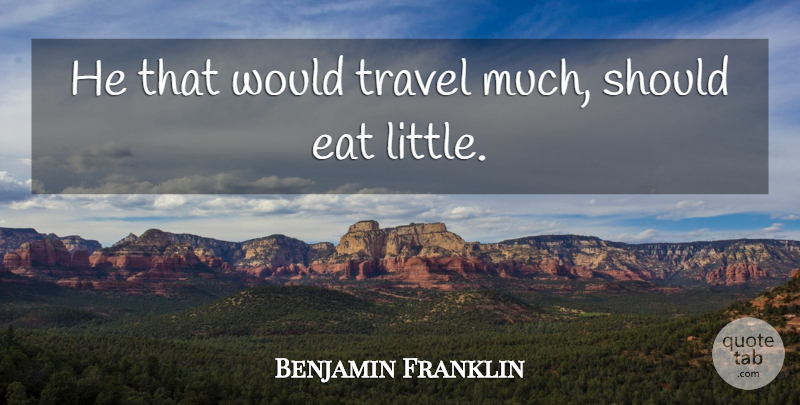 Benjamin Franklin Quote About Littles, Should, Poor Richard: He That Would Travel Much...