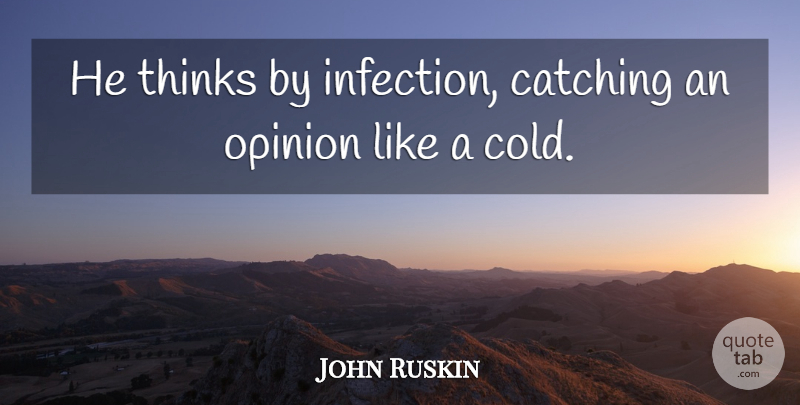 John Ruskin Quote About Sarcastic, Thinking, Opinion: He Thinks By Infection Catching...