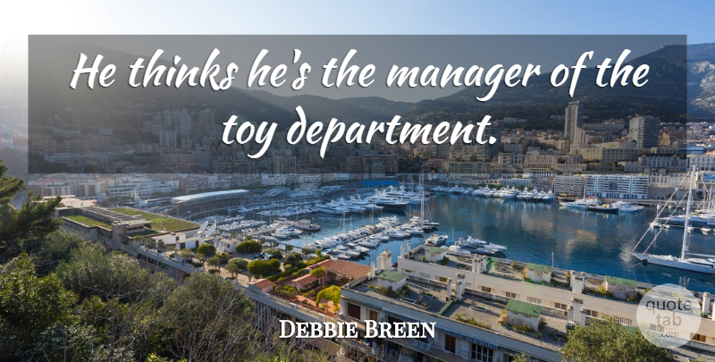Debbie Breen Quote About Manager, Thinks, Toy: He Thinks Hes The Manager...