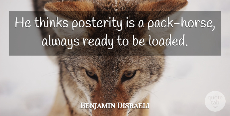 Benjamin Disraeli Quote About Horse, Thinking, Packs: He Thinks Posterity Is A...