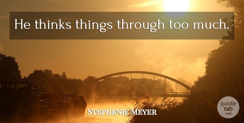 Stephenie Meyer Quote About Thinking, Too Much: He Thinks Things Through Too...