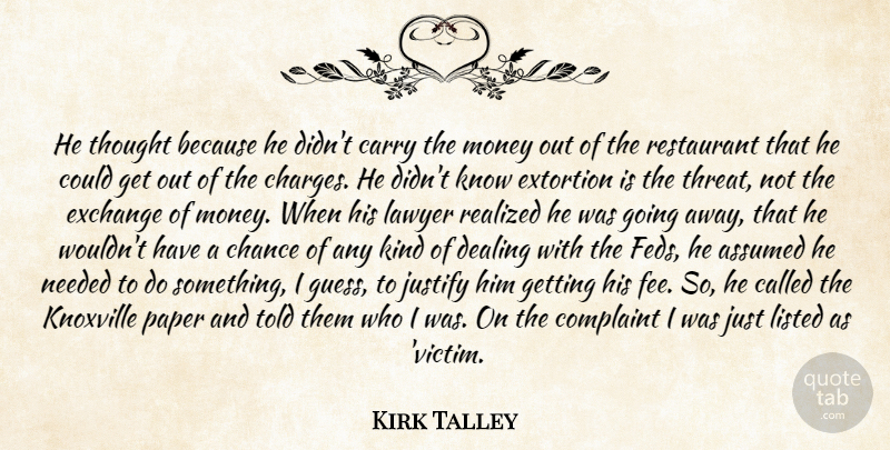 Kirk Talley Quote About Assumed, Carry, Chance, Complaint, Dealing: He Thought Because He Didnt...