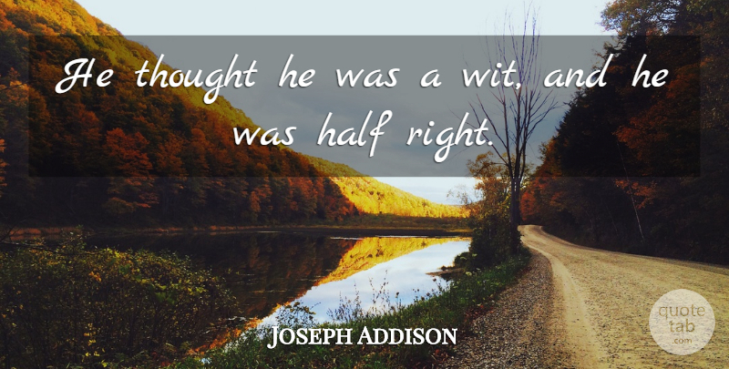 Joseph Addison Quote About Half: He Thought He Was A...