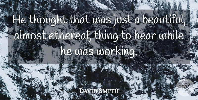 David Smith Quote About Almost, Hear: He Thought That Was Just...