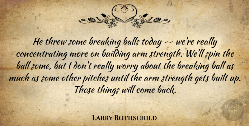 Larry Rothschild Quote About Arm, Ball, Balls, Breaking, Building: He Threw Some Breaking Balls...