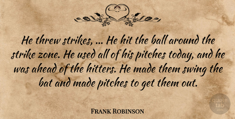 Frank Robinson Quote About Ahead, Ball, Bat, Hit, Pitches: He Threw Strikes He Hit...