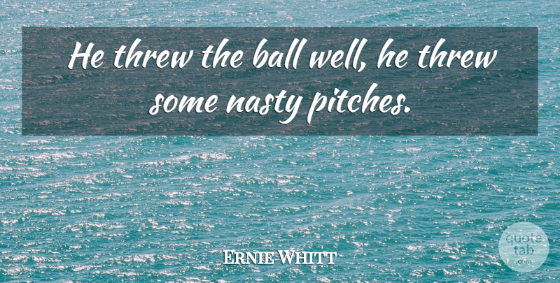 Ernie Whitt Quote About Ball, Nasty, Threw: He Threw The Ball Well...