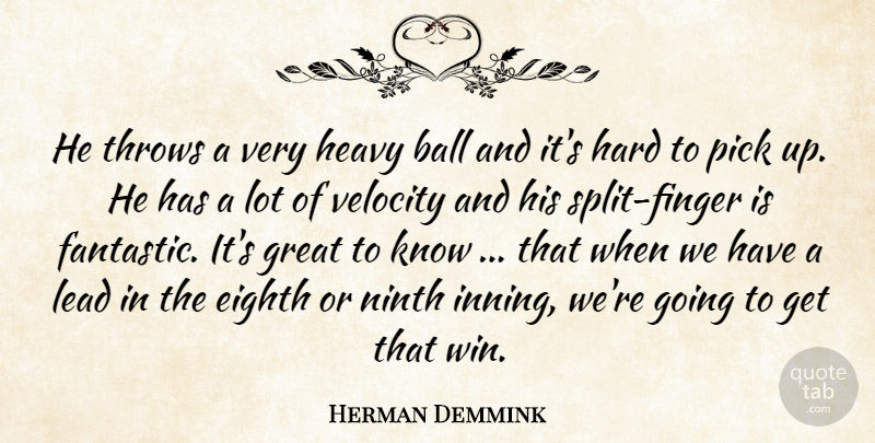 Herman Demmink Quote About Ball, Eighth, Great, Hard, Heavy: He Throws A Very Heavy...