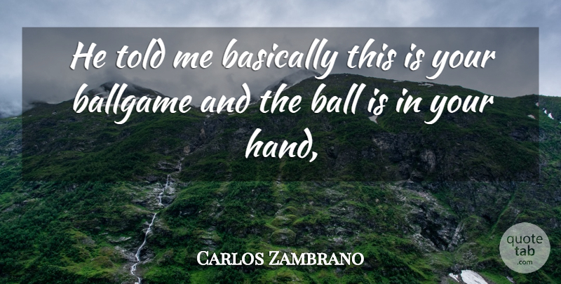 Carlos Zambrano Quote About Ballgame, Basically: He Told Me Basically This...