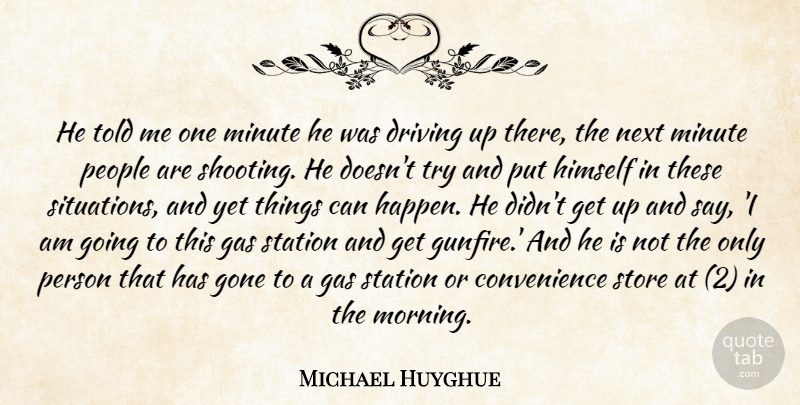 Michael Huyghue Quote About Driving, Gas, Gone, Himself, Minute: He Told Me One Minute...