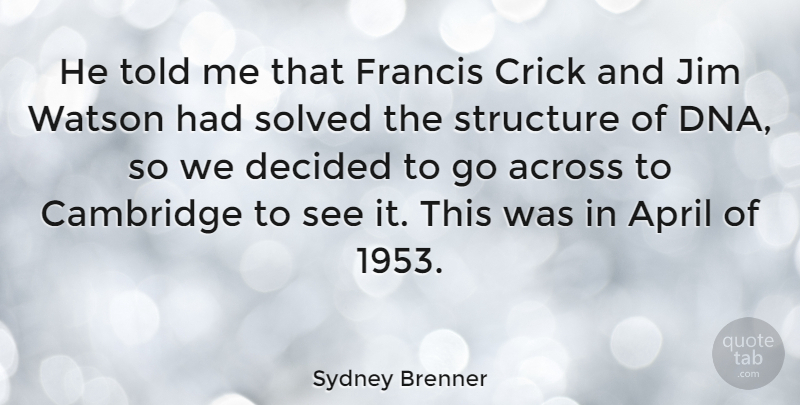 Sydney Brenner Quote About Across, British Scientist, Cambridge, Decided, Francis: He Told Me That Francis...