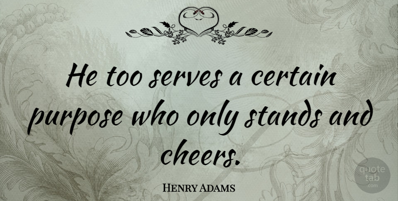 Henry Adams Quote About Cheer, Politics, Purpose: He Too Serves A Certain...