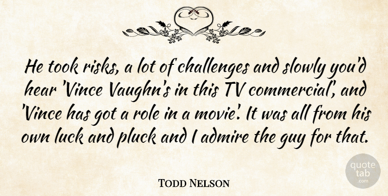Todd Nelson Quote About Admire, Challenges, Guy, Hear, Luck: He Took Risks A Lot...