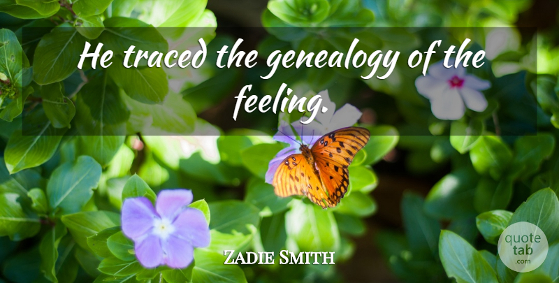Zadie Smith Quote About Feelings, Genealogy: He Traced The Genealogy Of...