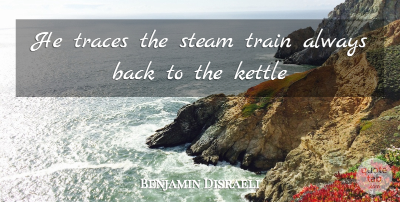 Benjamin Disraeli Quote About Steam, Traces, Train: He Traces The Steam Train...