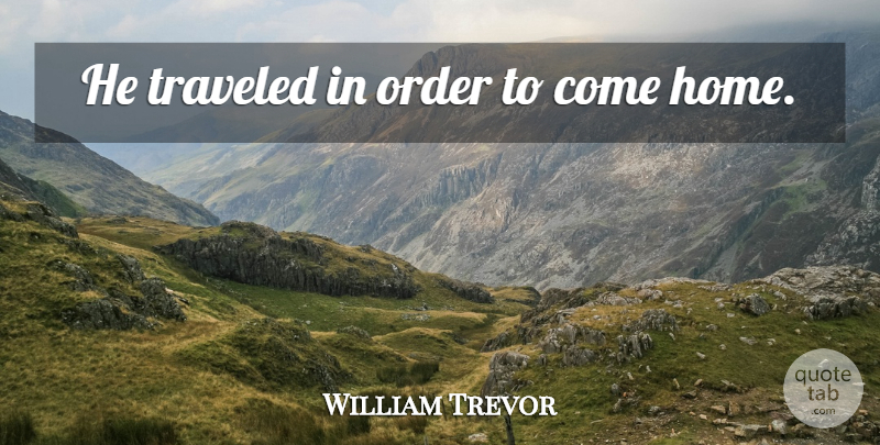 William Trevor Quote About Home, Order, America: He Traveled In Order To...