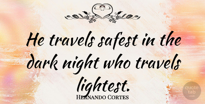 Hernando Cortes Quote About Travel, Dark, Night: He Travels Safest In The...