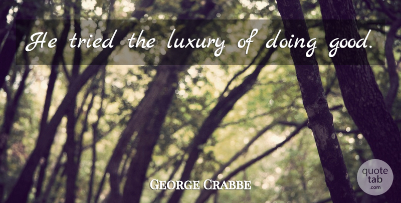 George Crabbe Quote About Luxury, Doing Good: He Tried The Luxury Of...