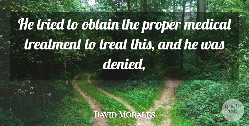 David Morales Quote About Medical, Obtain, Proper, Treatment, Tried: He Tried To Obtain The...
