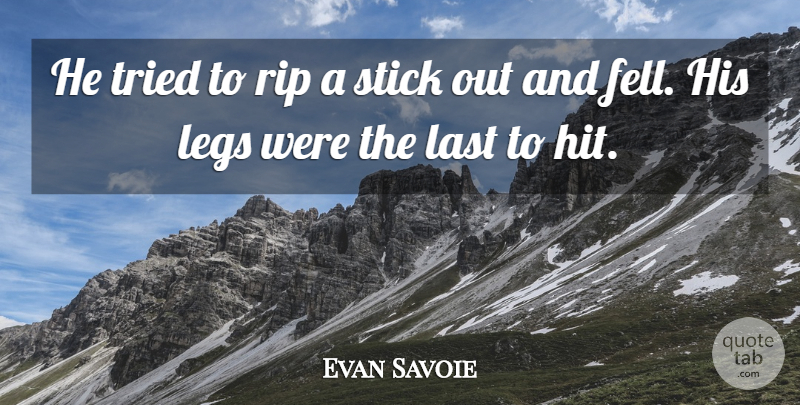 Evan Savoie Quote About Last, Legs, Rip, Stick, Tried: He Tried To Rip A...