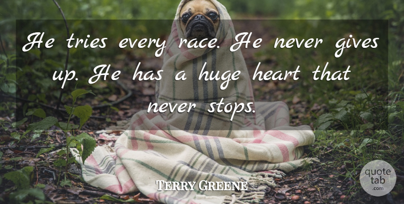 Terry Greene Quote About Gives, Heart, Huge, Tries: He Tries Every Race He...