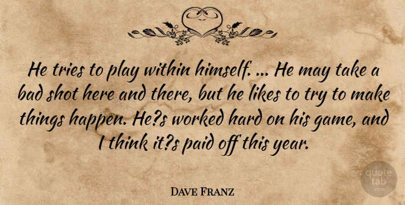 Dave Franz Quote About Bad, Hard, Likes, Paid, Shot: He Tries To Play Within...