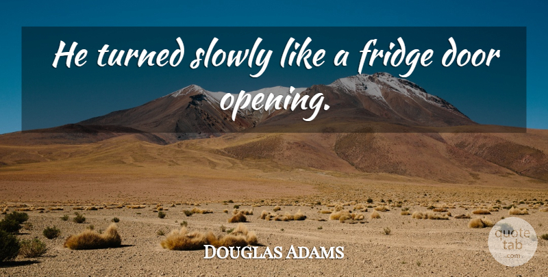 Douglas Adams Quote About Doors, Fridges, Opening: He Turned Slowly Like A...