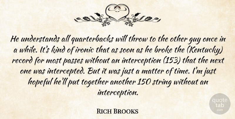 Rich Brooks Quote About Broke, Guy, Hopeful, Ironic, Matter: He Understands All Quarterbacks Will...
