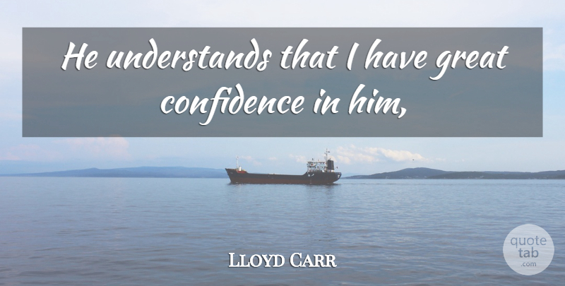 Lloyd Carr Quote About Confidence, Great: He Understands That I Have...
