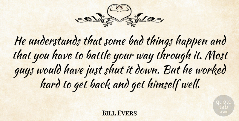 Bill Evers Quote About Bad, Battle, Guys, Happen, Hard: He Understands That Some Bad...