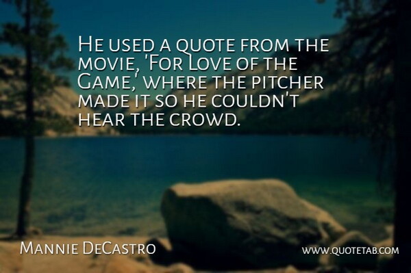 Mannie DeCastro Quote About Hear, Love, Pitcher, Quote: He Used A Quote From...