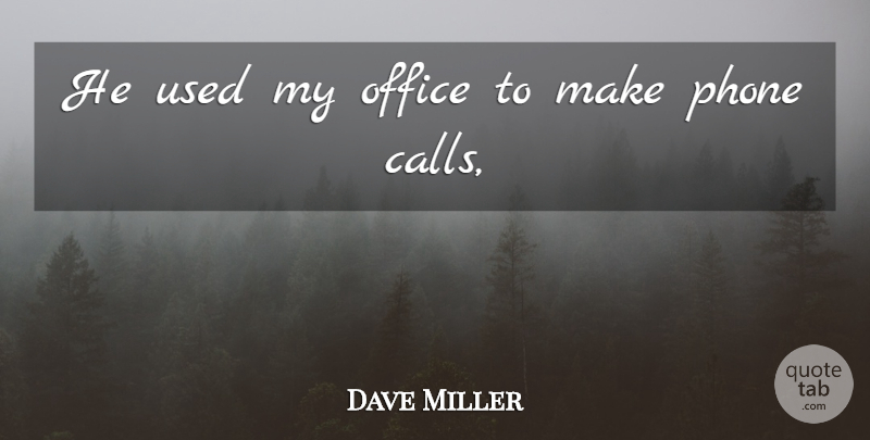 Dave Miller Quote About Office, Phone: He Used My Office To...