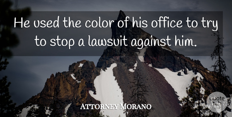 Attorney Morano Quote About Against, Color, Lawsuit, Office, Stop: He Used The Color Of...