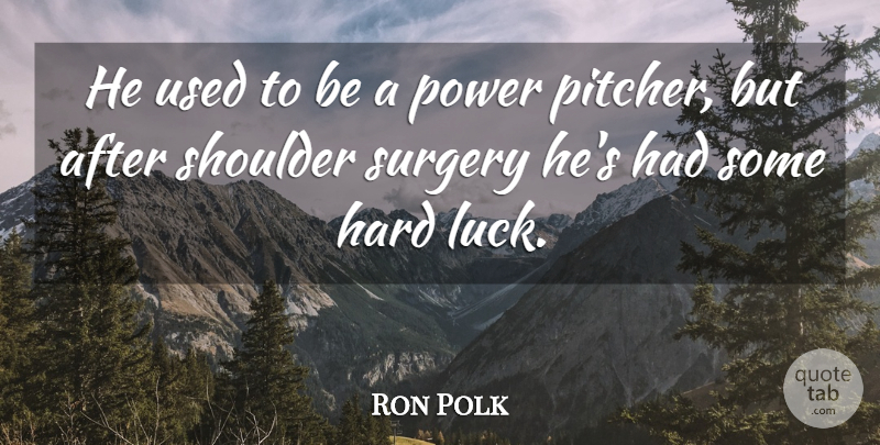 Ron Polk Quote About Hard, Luck, Power, Shoulder, Surgery: He Used To Be A...